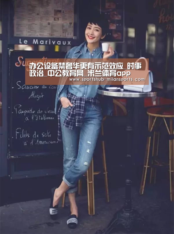 办公设备禁奢华更有示范效应_时事政治_中公教育网_米兰体育app(图1) 米兰体育在线