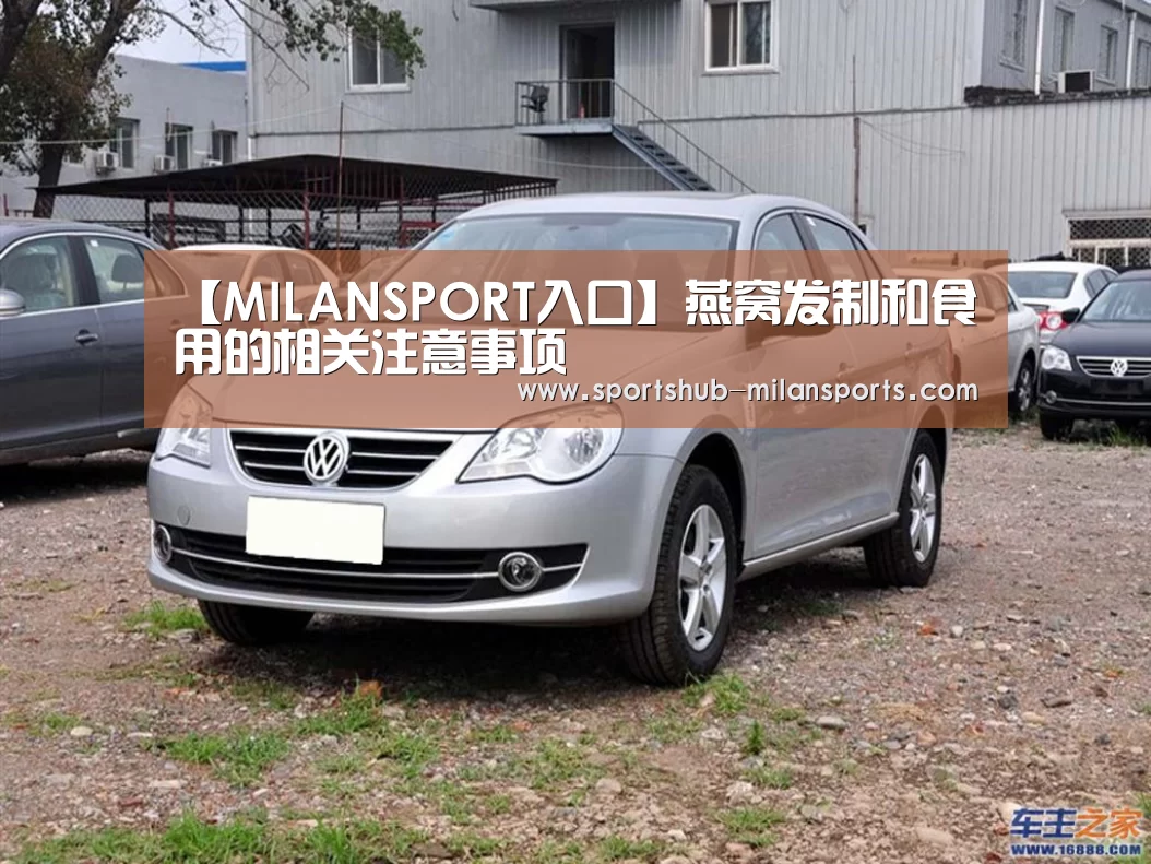 【MILANSPORT入口】燕窝发制和食用的相关注意事项(图3) 米兰体育在线