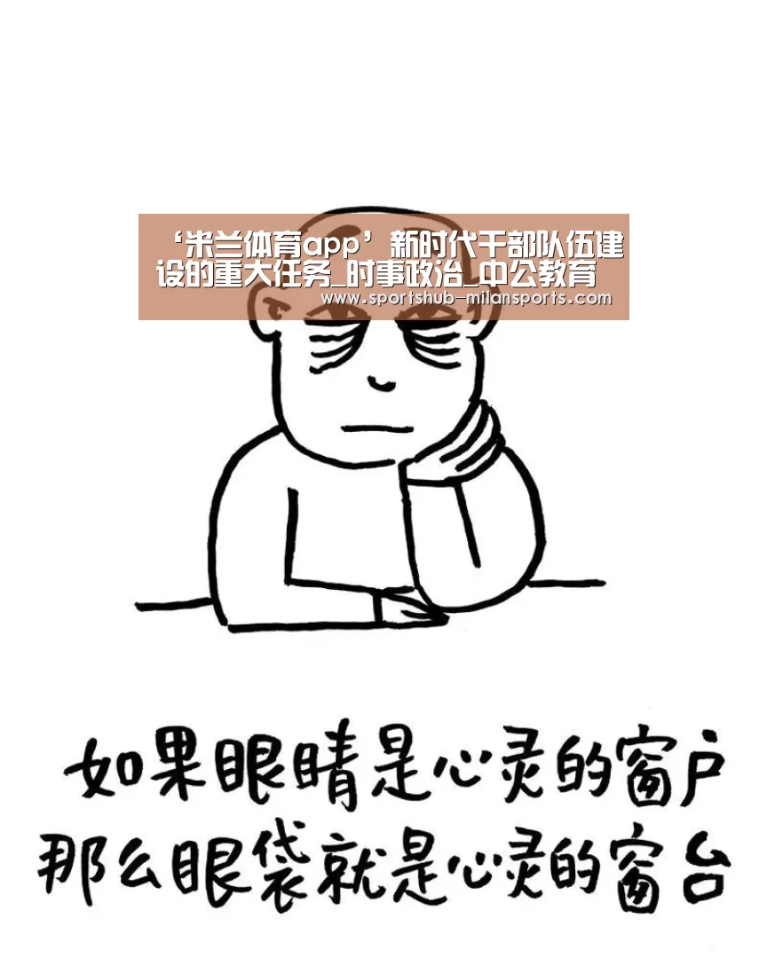 ‘米兰体育app’新时代干部队伍建设的重大任务_时事政治_中公教育网(图1) 米兰体育平台