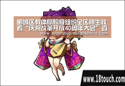 郾城区教体局积极组织全区师生收看“庆祝改革开放40周年大会”直播实况“MILANSPORT入口”(图1) 米兰体育app