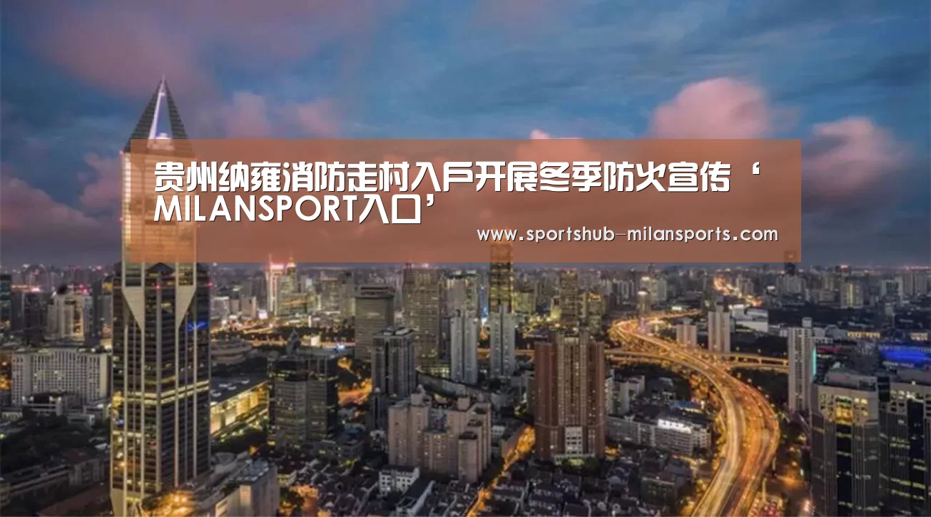 贵州纳雍消防走村入户开展冬季防火宣传‘MILANSPORT入口’(图2) 米兰体育在线